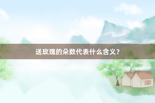 送玫瑰的朵数代表什么含义？