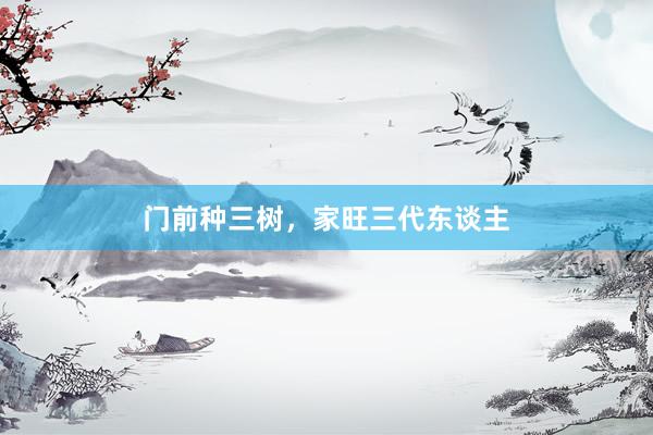 门前种三树，家旺三代东谈主